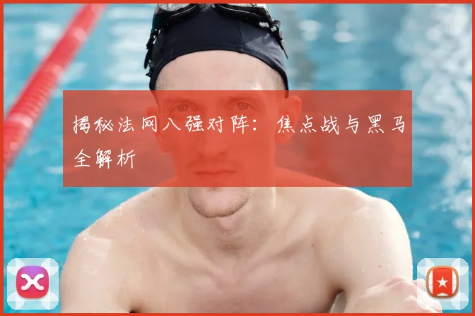 揭秘法网八强对阵：焦点战与黑马全解析