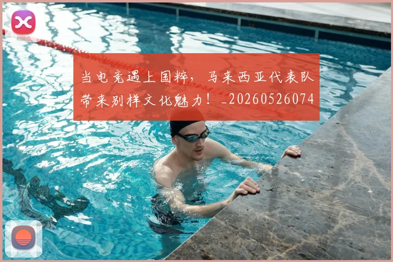 当电竞遇上国粹,马来西亚代表队带来别样文化魅力!_20260526074336