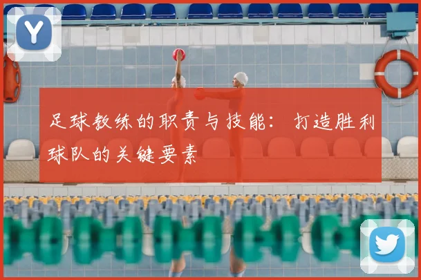 足球教练的职责与技能：打造胜利球队的关键要素