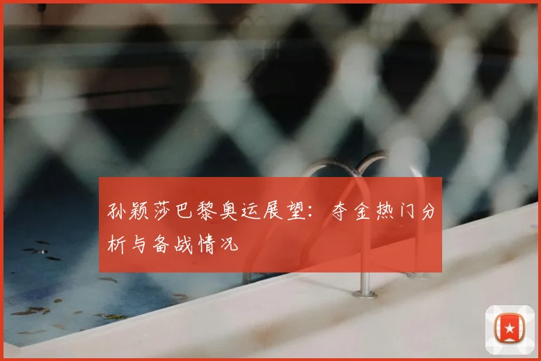 孙颖莎巴黎奥运展望：夺金热门分析与备战情况