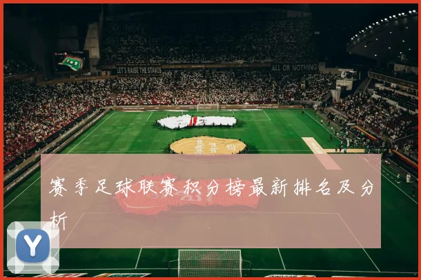 赛季足球联赛积分榜最新排名及分析