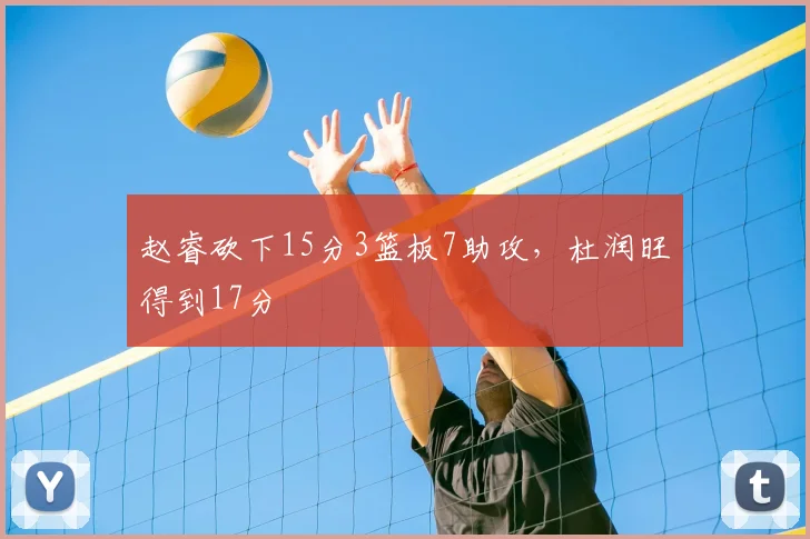 赵睿砍下15分3篮板7助攻,杜润旺得到17分