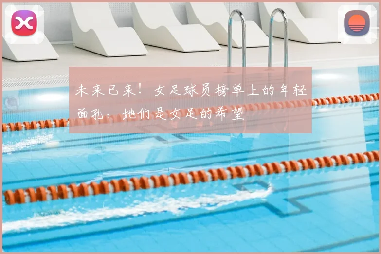 未来已来！女足球员榜单上的年轻面孔，她们是女足的希望