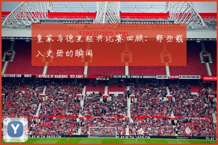 皇家马德里经典比赛回顾：那些载入史册的瞬间