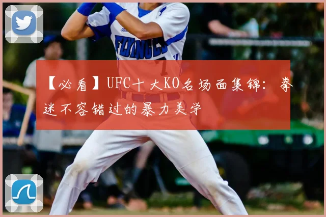 【必看】UFC十大KO名场面集锦：拳迷不容错过的暴力美学