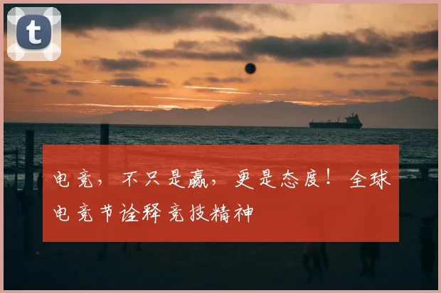 电竞，不只是赢，更是态度！全球电竞节诠释竞技精神