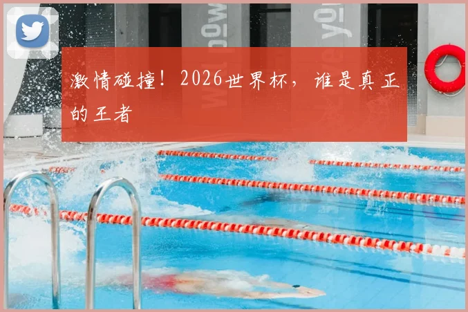 激情碰撞！2026世界杯，谁是真正的王者