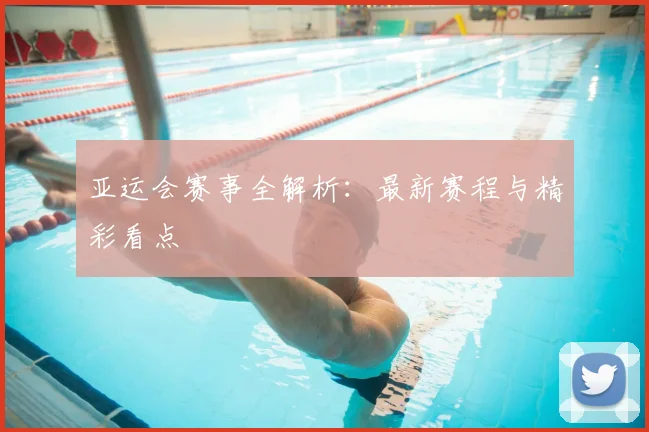 亚运会赛事全解析：最新赛程与精彩看点