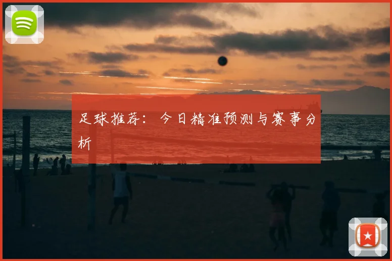 足球推荐：今日精准预测与赛事分析