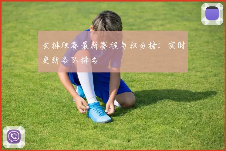 女排联赛最新赛程与积分榜:实时更新各队排名