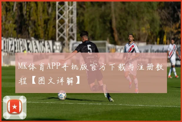 MK体育APP手机版官方下载与注册教程【图文详解】