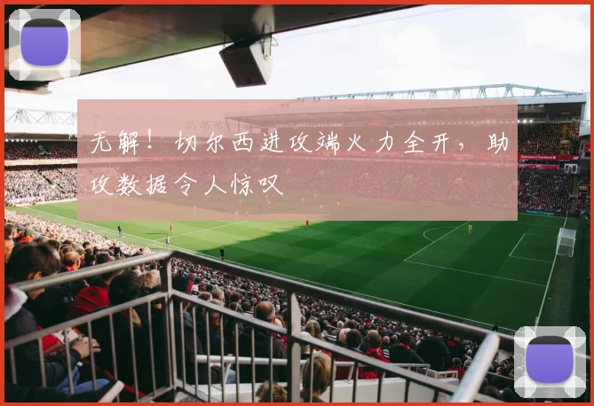 无解！切尔西进攻端火力全开，助攻数据令人惊叹