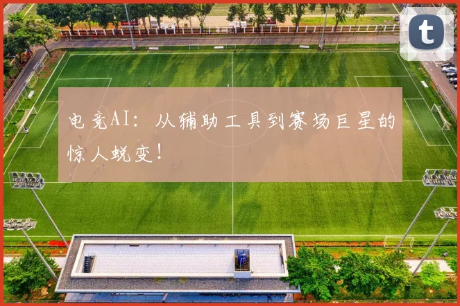 电竞AI:从辅助工具到赛场巨星的惊人蜕变!