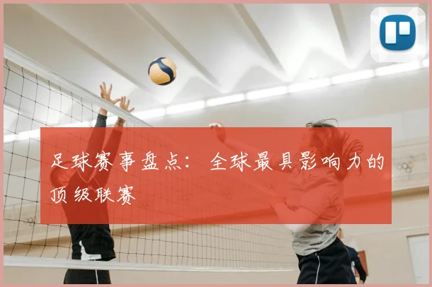 足球赛事盘点：全球最具影响力的顶级联赛