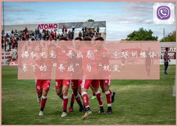 揭秘电竞“养成系”：全球训练体系下的“养成”与“蜕变”