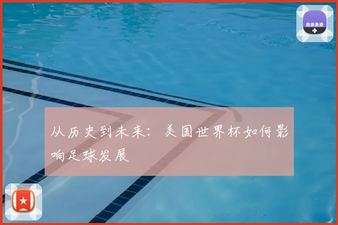 从历史到未来：美国世界杯如何影响足球发展