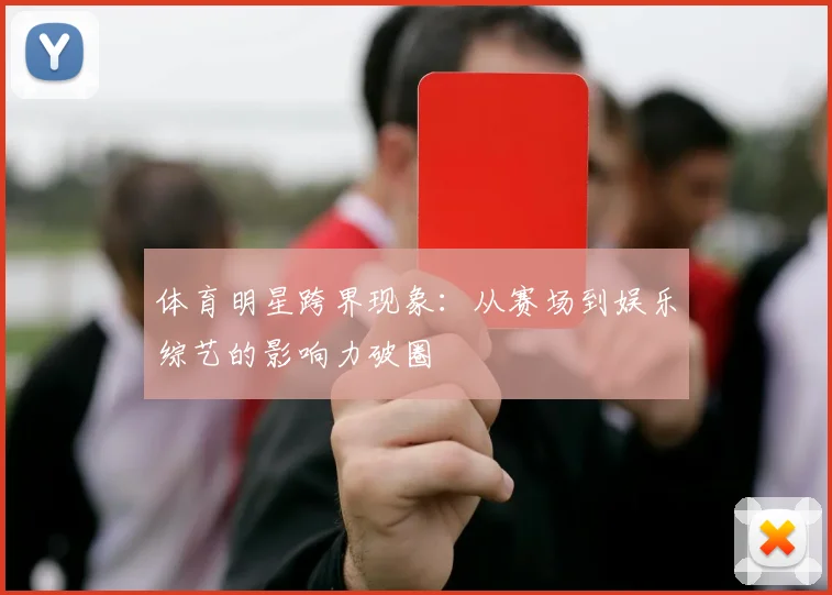 体育明星跨界现象：从赛场到娱乐综艺的影响力破圈