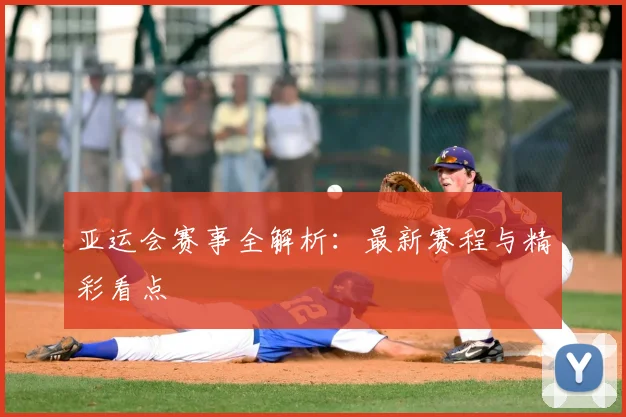 亚运会赛事全解析：最新赛程与精彩看点