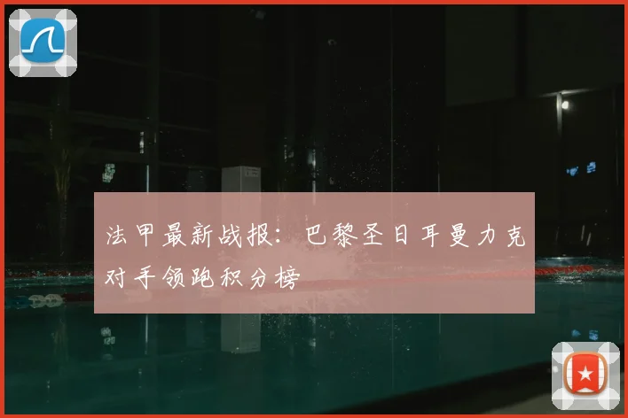 法甲最新战报：巴黎圣日耳曼力克对手领跑积分榜