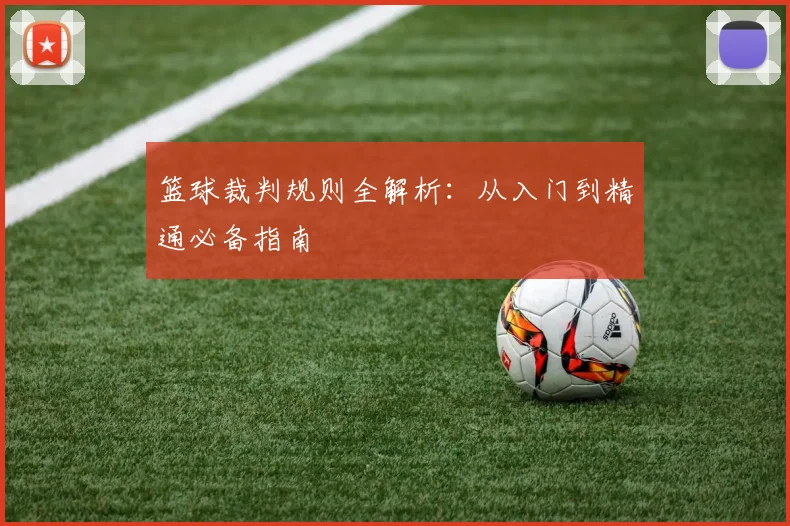 篮球裁判规则全解析：从入门到精通必备指南