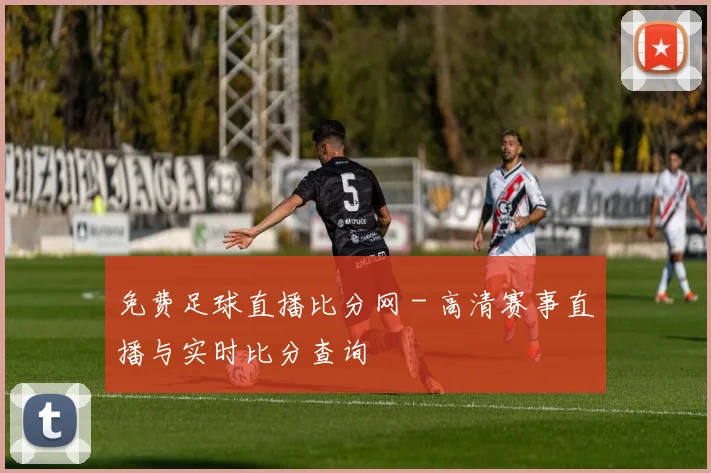免费足球直播比分网 - 高清赛事直播与实时比分查询