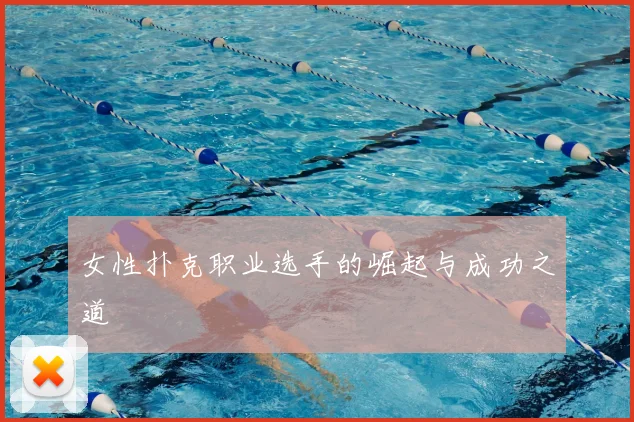 女性扑克职业选手的崛起与成功之道