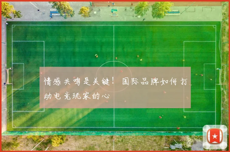 情感共鸣是关键！国际品牌如何打动电竞玩家的心