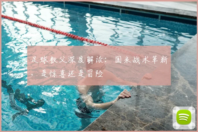 足球教父深度解读：国米战术革新，是惊喜还是冒险