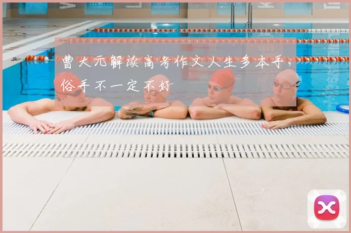 曹大元解读高考作文人生多本手，俗手不一定不好