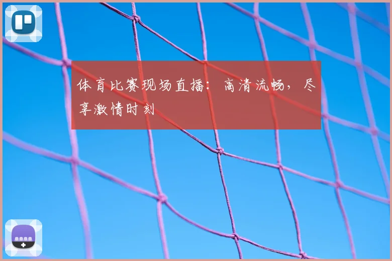 体育比赛现场直播：高清流畅，尽享激情时刻