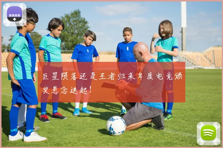 巨星陨落还是王者归来年度电竞颁奖悬念迭起！