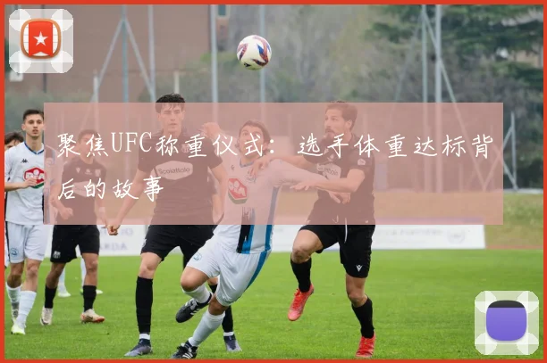 聚焦UFC称重仪式:选手体重达标背后的故事