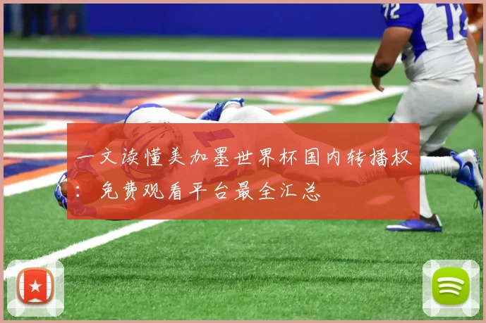 一文读懂美加墨世界杯国内转播权：免费观看平台最全汇总