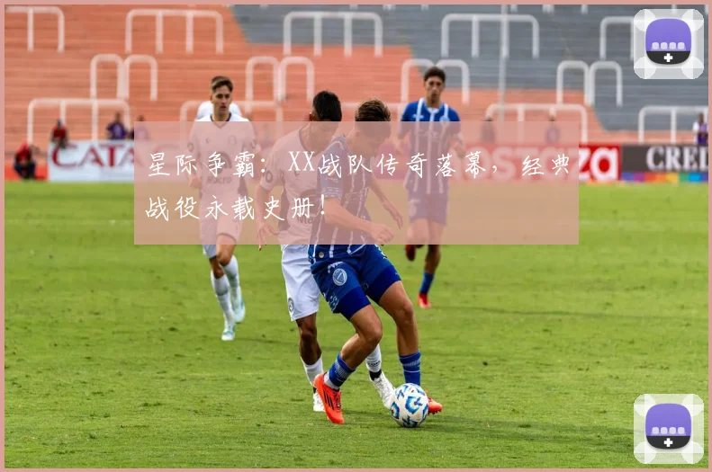 星际争霸:XX战队传奇落幕,经典战役永载史册!