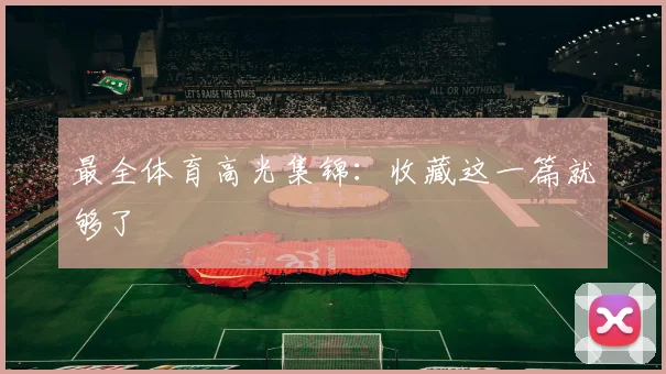 最全体育高光集锦：收藏这一篇就够了