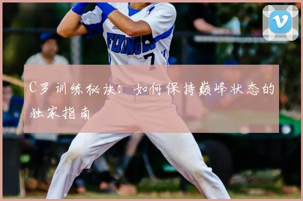 C罗训练秘诀:如何保持巅峰状态的独家指南