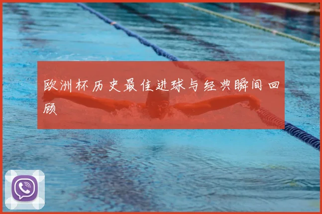 欧洲杯历史最佳进球与经典瞬间回顾