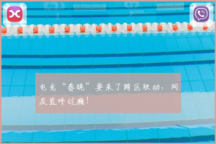 电竞“春晚”要来了跨区联动，网友直呼过瘾！