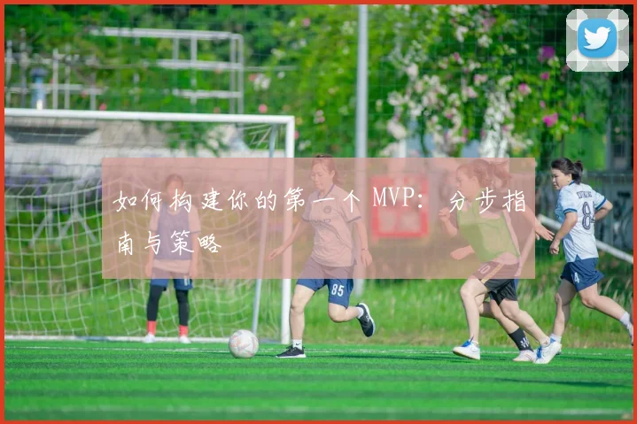 如何构建你的第一个 MVP：分步指南与策略