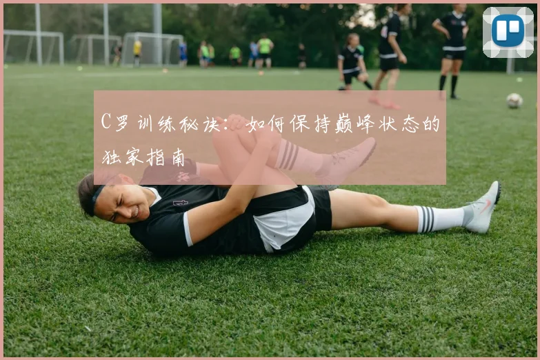 C罗训练秘诀:如何保持巅峰状态的独家指南