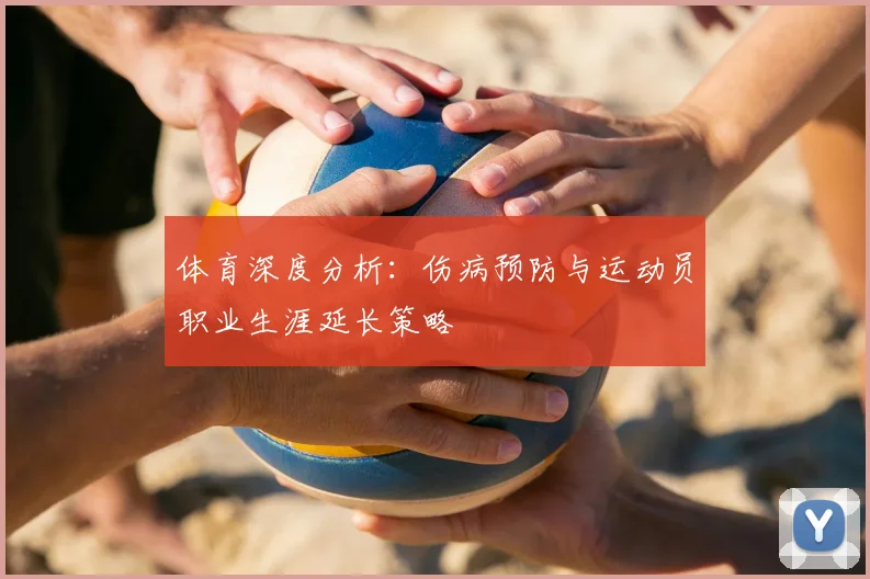 体育深度分析：伤病预防与运动员职业生涯延长策略