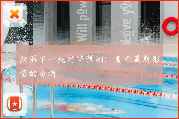 欧冠下一轮对阵预测：基于最新形势的分析
