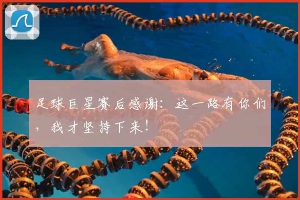 足球巨星赛后感谢：这一路有你们，我才坚持下来！