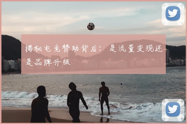 揭秘电竞赞助背后:是流量变现还是品牌升级