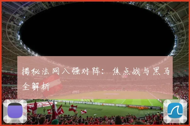 揭秘法网八强对阵：焦点战与黑马全解析