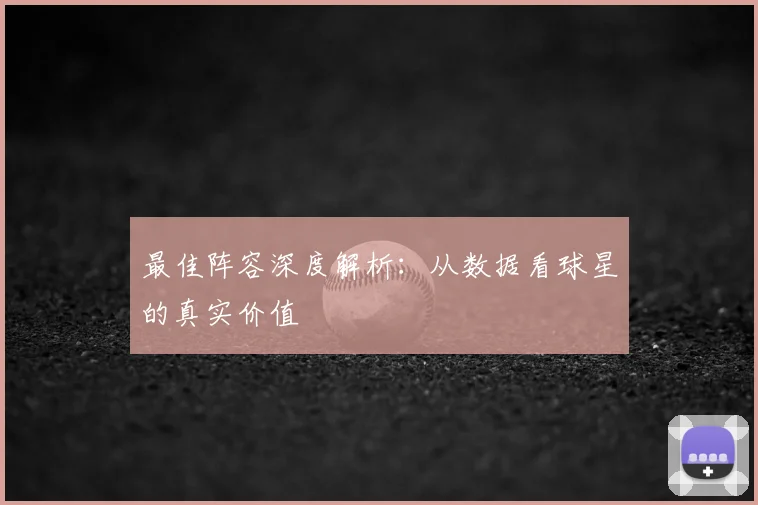最佳阵容深度解析：从数据看球星的真实价值