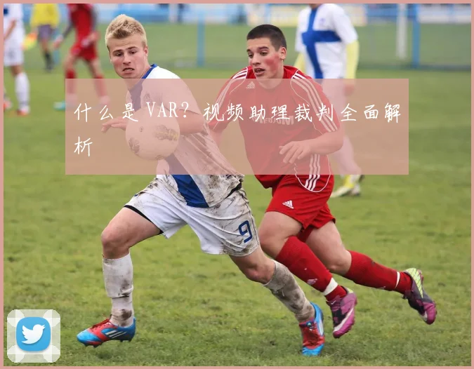 什么是 VAR？视频助理裁判全面解析
