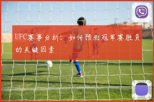 UFC赛事分析:如何预测冠军赛胜负的关键因素