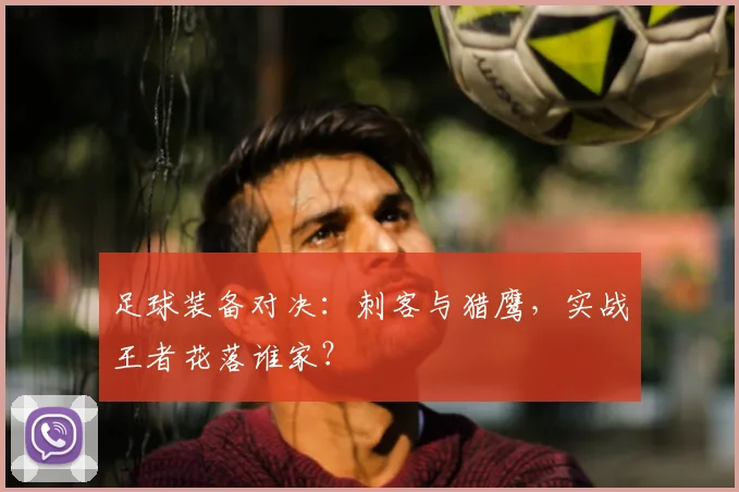 足球装备对决：刺客与猎鹰，实战王者花落谁家？