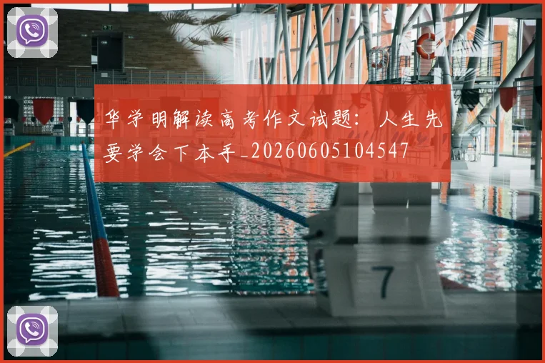 华学明解读高考作文试题：人生先要学会下本手_20260605104547